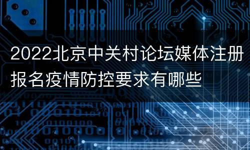 2022北京中关村论坛媒体注册报名疫情防控要求有哪些