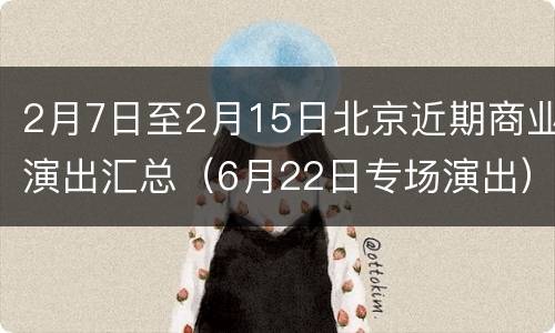 2月7日至2月15日北京近期商业演出汇总（6月22日专场演出）