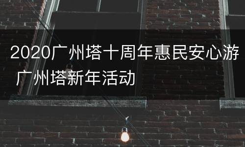 2020广州塔十周年惠民安心游 广州塔新年活动