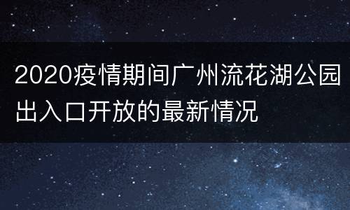 2020疫情期间广州流花湖公园出入口开放的最新情况