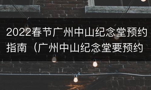 2022春节广州中山纪念堂预约指南（广州中山纪念堂要预约吗）