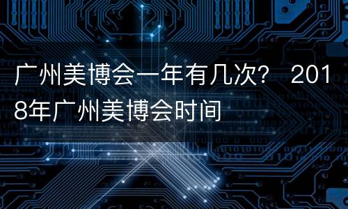 广州美博会一年有几次？ 2018年广州美博会时间