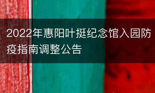 2022年惠阳叶挺纪念馆入园防疫指南调整公告