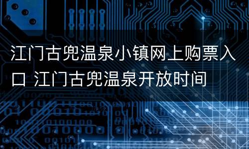江门古兜温泉小镇网上购票入口 江门古兜温泉开放时间