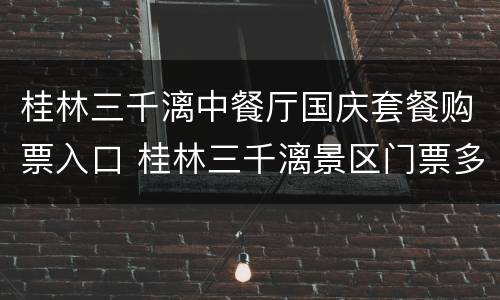 桂林三千漓中餐厅国庆套餐购票入口 桂林三千漓景区门票多少钱