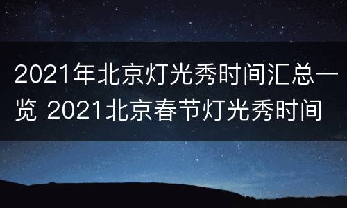 2021年北京灯光秀时间汇总一览 2021北京春节灯光秀时间