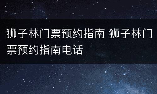 狮子林门票预约指南 狮子林门票预约指南电话