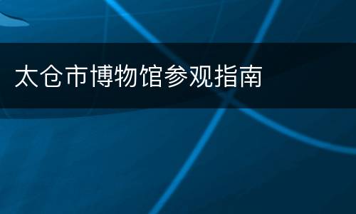 太仓市博物馆参观指南