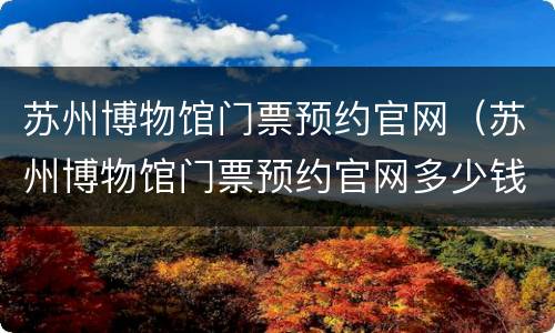 苏州博物馆门票预约官网（苏州博物馆门票预约官网多少钱）