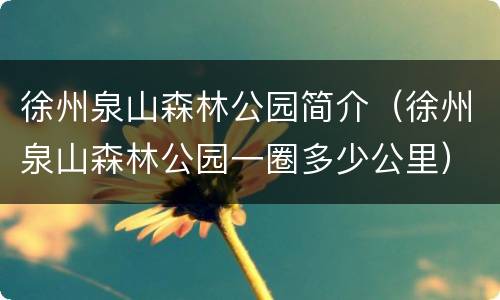 徐州泉山森林公园简介（徐州泉山森林公园一圈多少公里）