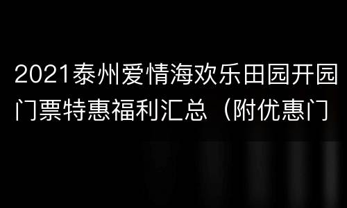 2021泰州爱情海欢乐田园开园门票特惠福利汇总（附优惠门票）