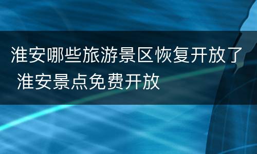 淮安哪些旅游景区恢复开放了 淮安景点免费开放