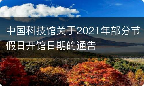 中国科技馆关于2021年部分节假日开馆日期的通告