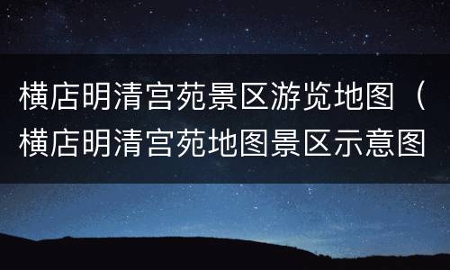 横店明清宫苑景区游览地图（横店明清宫苑地图景区示意图）