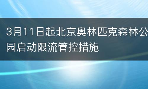 3月11日起北京奥林匹克森林公园启动限流管控措施