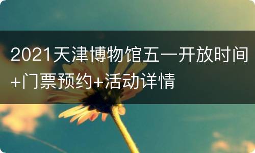 2021天津博物馆五一开放时间+门票预约+活动详情