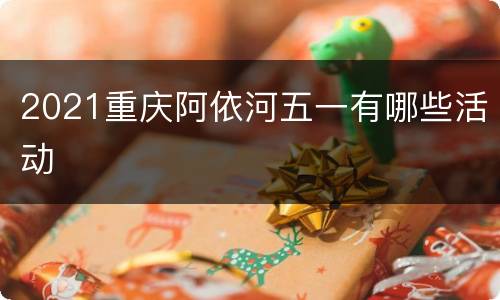 2021重庆阿依河五一有哪些活动