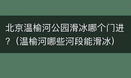 北京温榆河公园滑冰哪个门进?（温榆河哪些河段能滑冰）