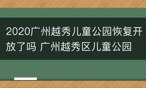 2020广州越秀儿童公园恢复开放了吗 广州越秀区儿童公园