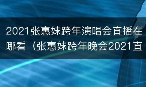 2021张惠妹跨年演唱会直播在哪看（张惠妹跨年晚会2021直播）