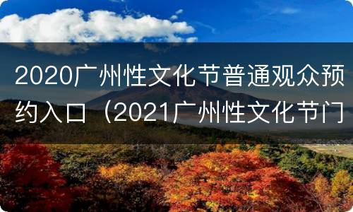 2020广州性文化节普通观众预约入口（2021广州性文化节门票）