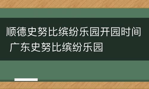 顺德史努比缤纷乐园开园时间 广东史努比缤纷乐园