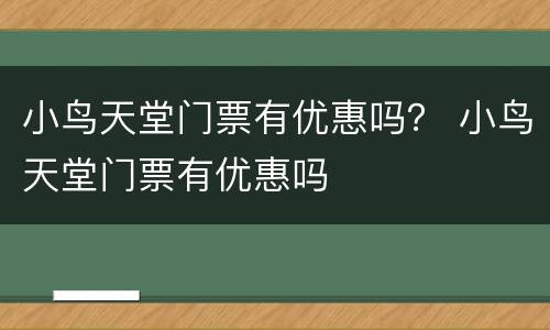 小鸟天堂门票有优惠吗？ 小鸟天堂门票有优惠吗