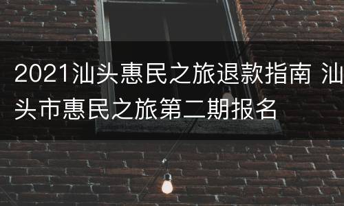 2021汕头惠民之旅退款指南 汕头市惠民之旅第二期报名