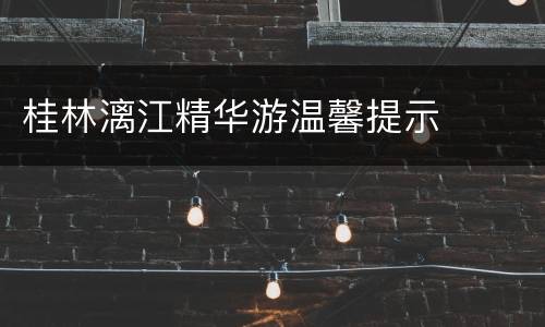 桂林漓江精华游温馨提示