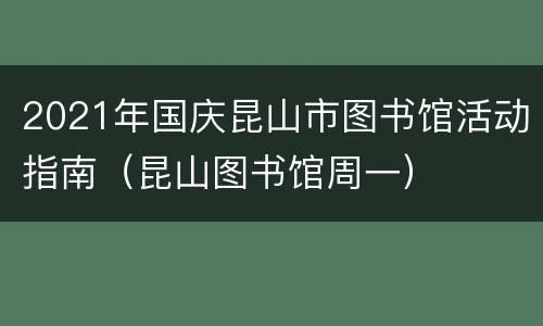 2021年国庆昆山市图书馆活动指南（昆山图书馆周一）