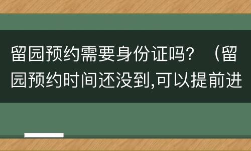 留园预约需要身份证吗？（留园预约时间还没到,可以提前进入吗）