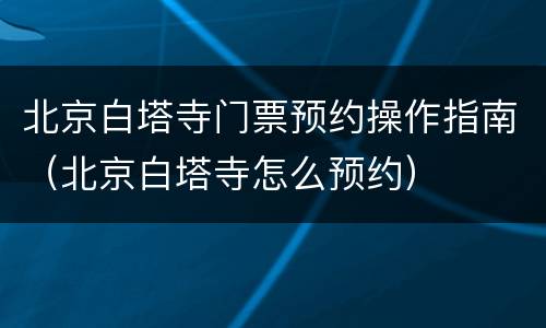 北京白塔寺门票预约操作指南（北京白塔寺怎么预约）