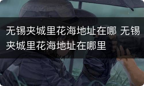 无锡夹城里花海地址在哪 无锡夹城里花海地址在哪里