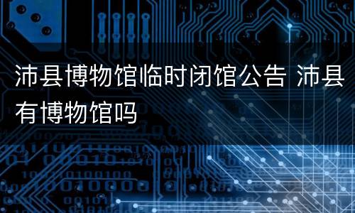 沛县博物馆临时闭馆公告 沛县有博物馆吗