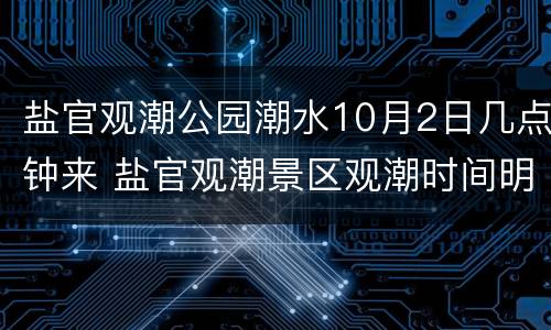 盐官观潮公园潮水10月2日几点钟来 盐官观潮景区观潮时间明天