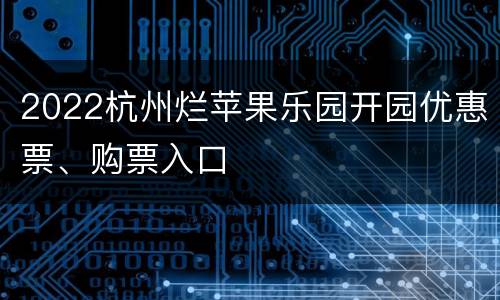 2022杭州烂苹果乐园开园优惠票、购票入口