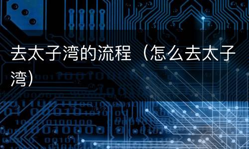 去太子湾的流程（怎么去太子湾）