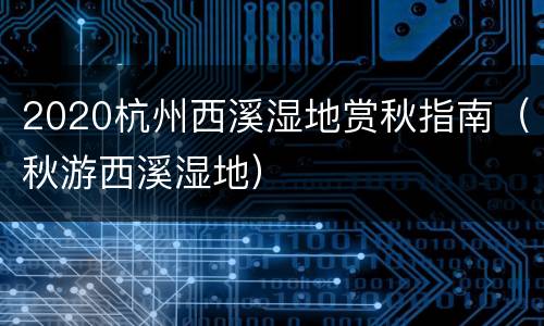 2020杭州西溪湿地赏秋指南（秋游西溪湿地）