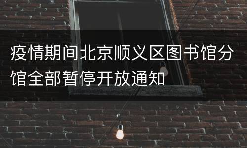 疫情期间北京顺义区图书馆分馆全部暂停开放通知
