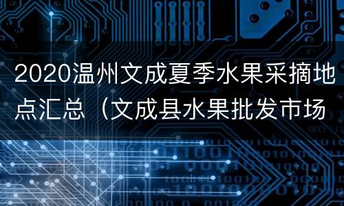 2020温州文成夏季水果采摘地点汇总（文成县水果批发市场）