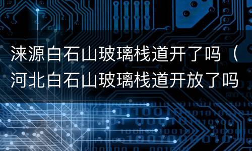 涞源白石山玻璃栈道开了吗（河北白石山玻璃栈道开放了吗）