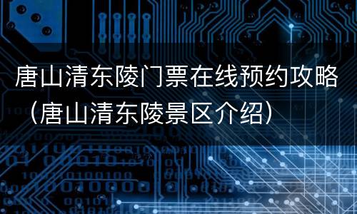 唐山清东陵门票在线预约攻略（唐山清东陵景区介绍）