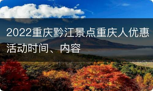 2022重庆黔江景点重庆人优惠活动时间、内容