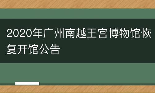 2020年广州南越王宫博物馆恢复开馆公告