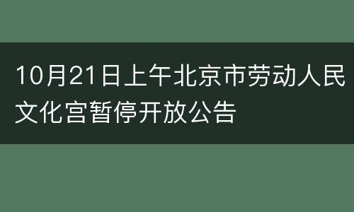 10月21日上午北京市劳动人民文化宫暂停开放公告
