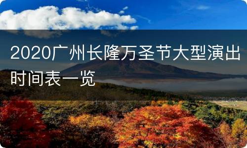 2020广州长隆万圣节大型演出时间表一览