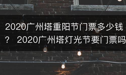 2020广州塔重阳节门票多少钱？ 2020广州塔灯光节要门票吗