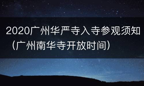 2020广州华严寺入寺参观须知（广州南华寺开放时间）