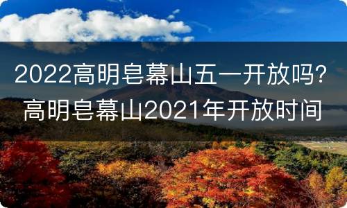 2022高明皂幕山五一开放吗？ 高明皂幕山2021年开放时间