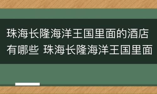 珠海长隆海洋王国里面的酒店有哪些 珠海长隆海洋王国里面的酒店有哪些品牌